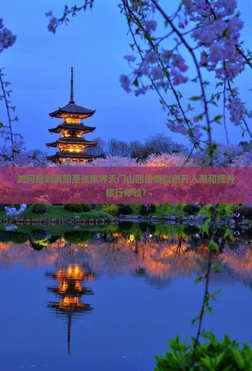如何规划襄阳至张家界天门山四日游以避开人潮和提升旅行体验？