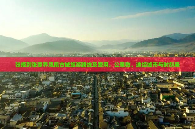 张掖到张家界凤凰古城旅游路线及费用，公里数、途经城市与时刻表