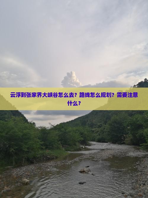 云浮到张家界大峡谷怎么去？路线怎么规划？需要注意什么？