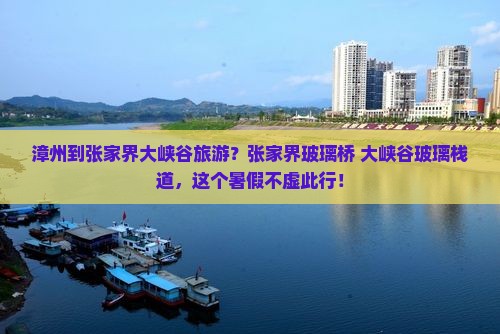 漳州到张家界大峡谷旅游？张家界玻璃桥+大峡谷玻璃栈道，这个暑假不虚此行！