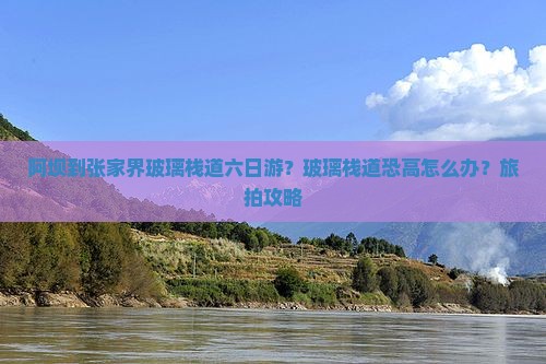 阿坝到张家界玻璃栈道六日游？玻璃栈道恐高怎么办？旅拍攻略