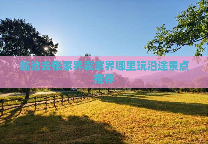 临沧去张家界袁家界哪里玩沿途景点推荐