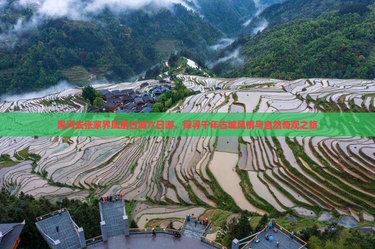 黑河去张家界凤凰古城六日游，探寻千年古城风情与自然奇观之旅
