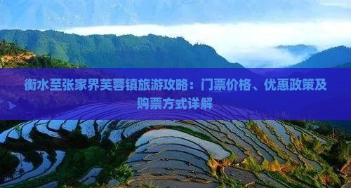 衡水至张家界芙蓉镇旅游攻略：门票价格、优惠政策及购票方式详解