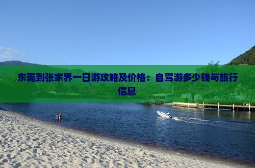 东莞到张家界一日游攻略及价格：自驾游多少钱与旅行信息