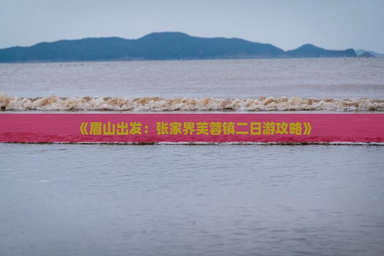 《眉山出发：张家界芙蓉镇二日游攻略》