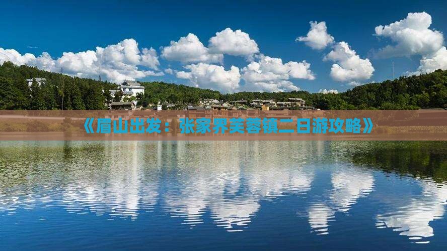 《眉山出发：张家界芙蓉镇二日游攻略》