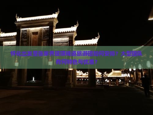 怀化出发至张家界玻璃栈道旅游团如何安排？大型团队有何特色与优惠？