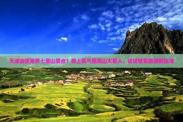 天津去张家界七星山景点？背上氧气瓶爬山太累人，试试低氧旅游新玩法