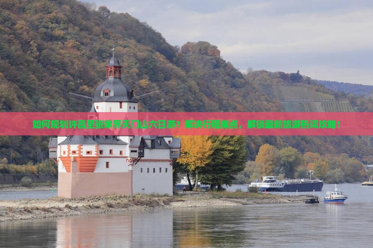 如何规划许昌至张家界天门山六日游？解决行程痛点，解锁最新旅游热词攻略！