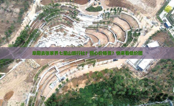 阜阳去张家界七星山旅行社？担心价格贵？快来看低价团