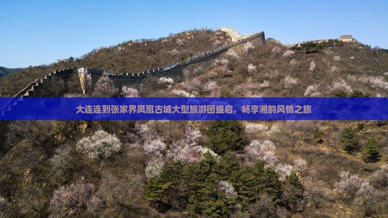 大连连到张家界凤凰古城大型旅游团盛启，畅享湘韵风情之旅