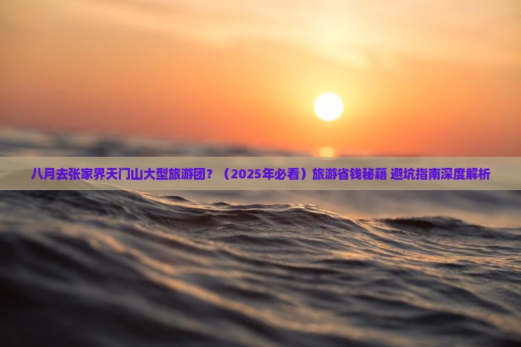 八月到张家界天门山大型旅游团