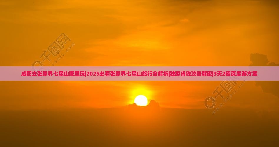 咸阳去张家界七星山哪里玩 咸阳去张家界七星山哪里玩