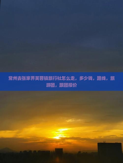 常州去张家界芙蓉镇旅行社
