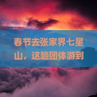 春节到张家界七星山团体旅游