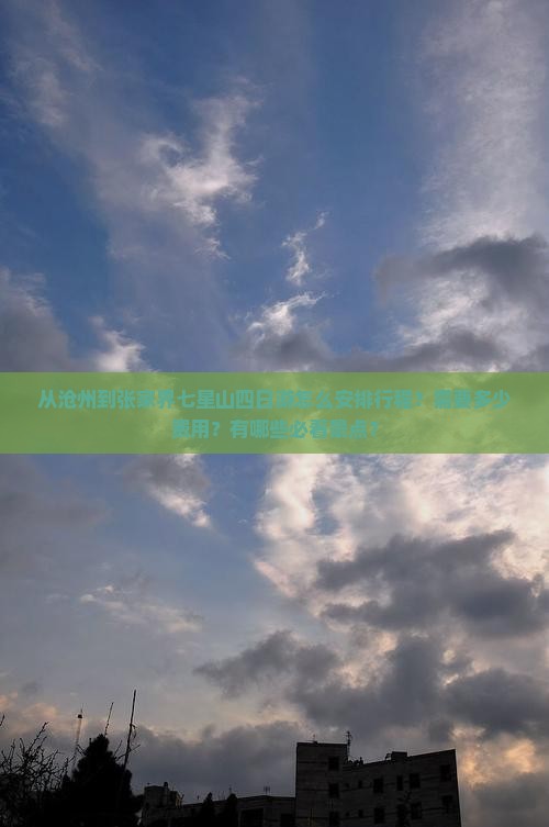 从沧州到张家界七星山四日游怎么安排行程？需要多少费用？有哪些必看景点？