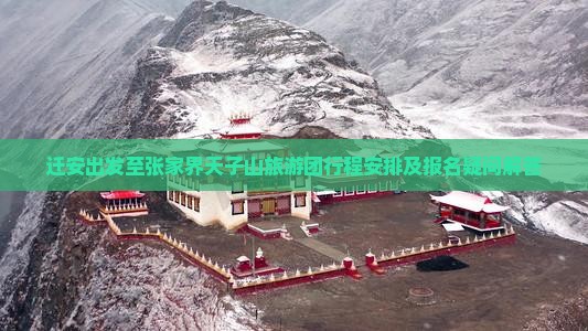 迁安出发至张家界天子山旅游团行程安排及报名疑问解答