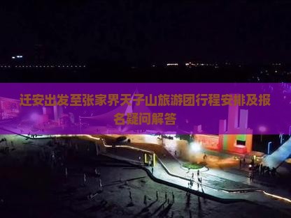迁安出发至张家界天子山旅游团行程安排及报名疑问解答