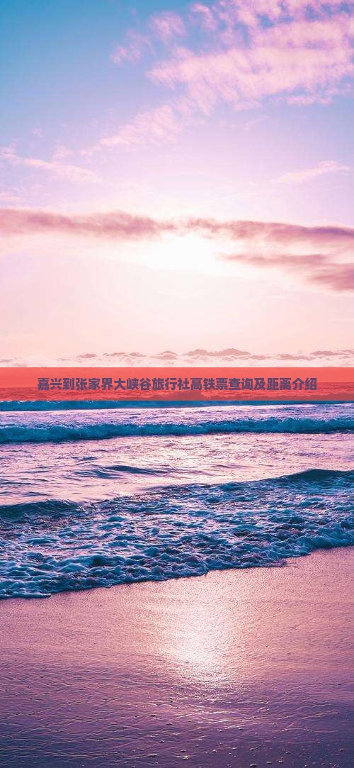 嘉兴到张家界大峡谷旅行社高铁票查询及距离介绍