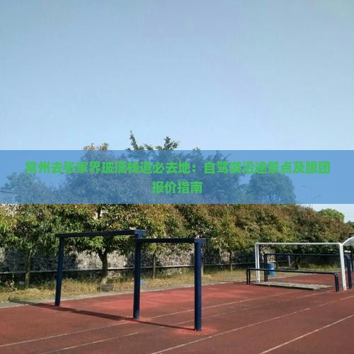 常州去张家界玻璃栈道必去地：自驾游沿途景点及跟团报价指南