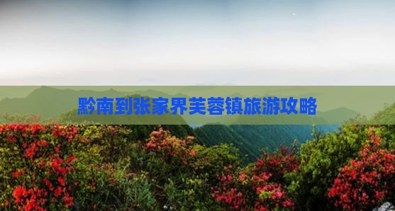 黔南到张家界芙蓉镇旅游攻略