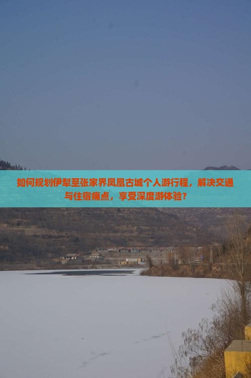 如何规划伊犁至张家界凤凰古城个人游行程，解决交通与住宿痛点，享受深度游体验？
