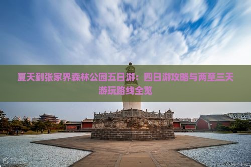 夏天到张家界森林公园五日游：四日游攻略与两至三天游玩路线全览