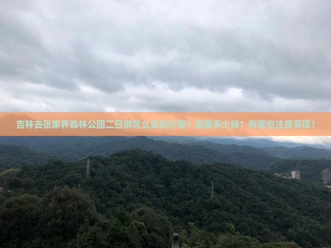 吉林去张家界森林公园二日游怎么安排行程？需要多少钱？有哪些注意事项？