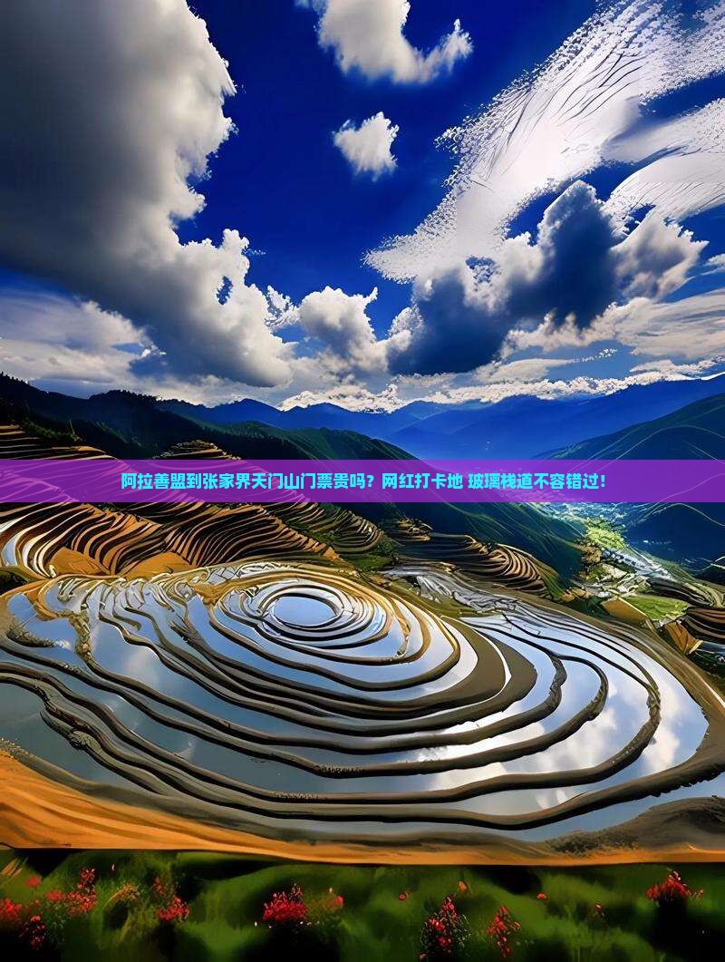 阿拉善盟到张家界天门山门票贵吗？网红打卡地+玻璃栈道不容错过！
