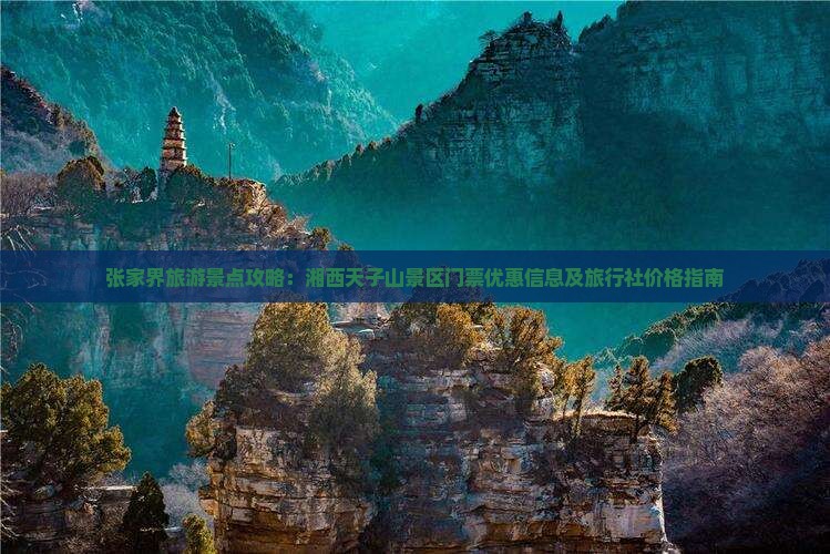张家界旅游景点攻略：湘西天子山景区门票优惠信息及旅行社价格指南