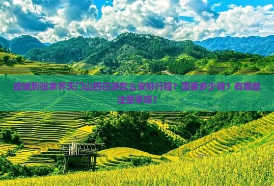 诸城到张家界天门山四日游怎么安排行程？需要多少钱？有哪些注意事项？
