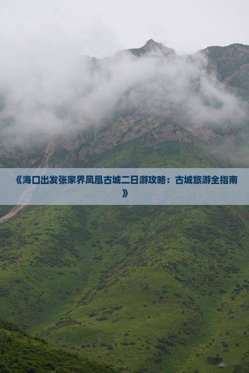 《海口出发张家界凤凰古城二日游攻略：古城旅游全指南》