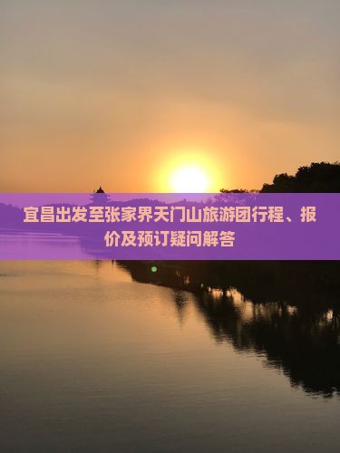 宜昌出发至张家界天门山旅游团行程、报价及预订疑问解答