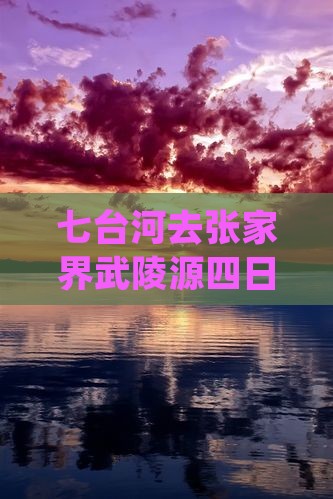 七台河去张家界武陵源四日游全程距离及攻略