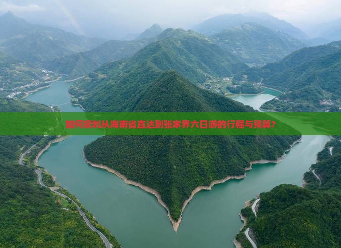 如何规划从海南省直达到张家界六日游的行程与预算？
