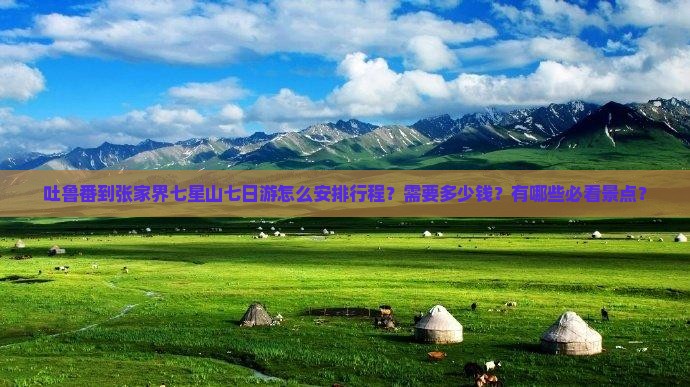 吐鲁番到张家界七星山七日游怎么安排行程？需要多少钱？有哪些必看景点？