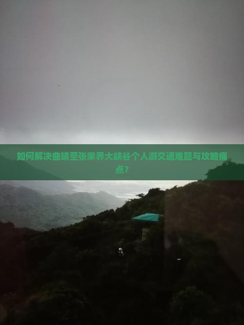 如何解决曲靖至张家界大峡谷个人游交通难题与攻略痛点？