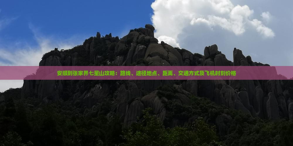 安顺到张家界七星山攻略：路线、途径地点、距离、交通方式及飞机时刻价格