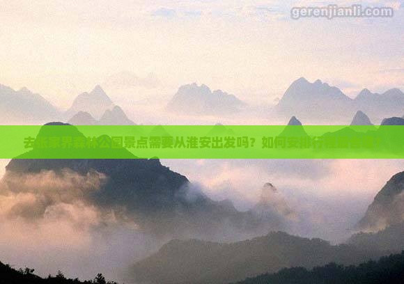 去张家界森林公园景点需要从淮安出发吗？如何安排行程最合理？