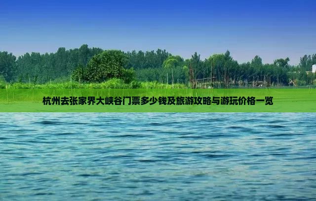 杭州去张家界大峡谷门票多少钱及旅游攻略与游玩价格一览