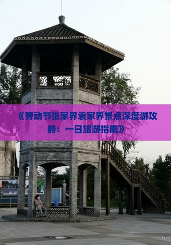 《劳动节张家界袁家界景点深度游攻略：一日旅游指南》