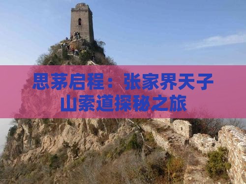思茅启程：张家界天子山索道探秘之旅