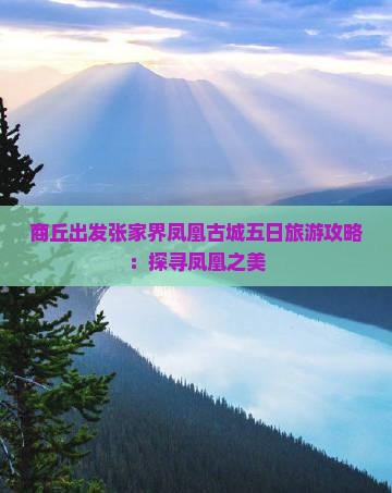 商丘出发张家界凤凰古城五日旅游攻略：探寻凤凰之美