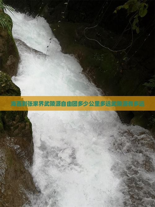 海西到张家界武陵源自由团多少公里多远武陵源有多远