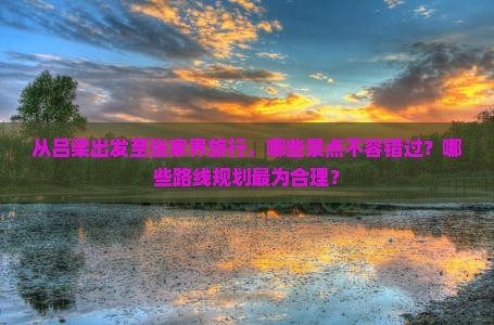 从吕梁出发至张家界旅行，哪些景点不容错过？哪些路线规划最为合理？