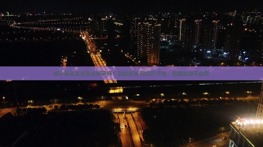 咸宁到张家界景点好玩吗？沿途高铁+网红打卡地，假期出游不迷路
