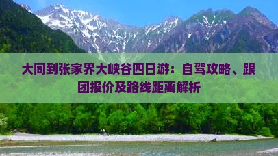 大同到张家界大峡谷四日游：自驾攻略、跟团报价及路线距离解析