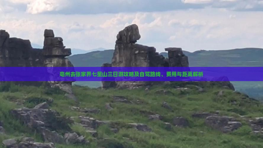 亳州去张家界七星山三日游攻略及自驾路线、费用与距离解析