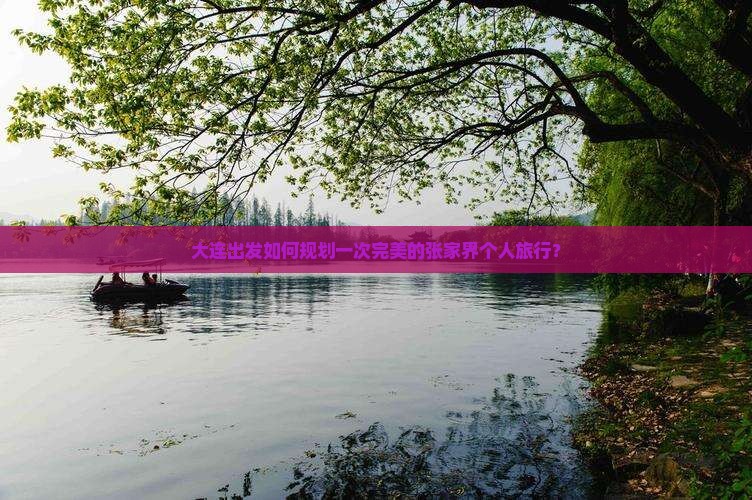 大连出发如何规划一次完美的张家界个人旅行？